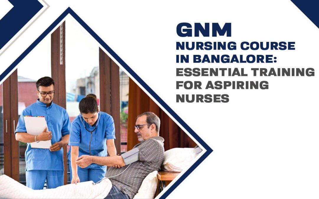GNM Nursing Course in Bangalore: Essential Training for Aspiring Nurses