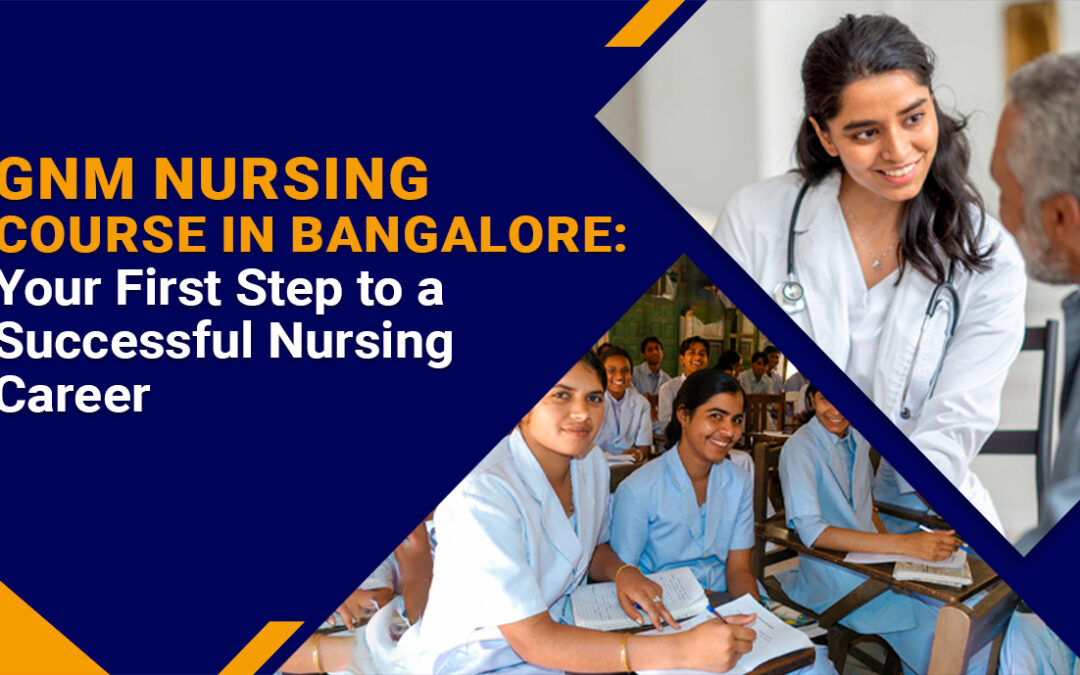 GNM Nursing Course In Bangalore: Your First Step To A Successful Nursing Career
